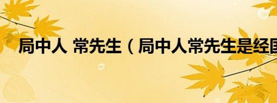 局中人 常先生（局中人常先生是经国吗）