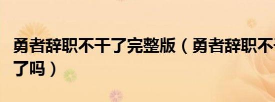 勇者辞职不干了完整版（勇者辞职不干了完结了吗）
