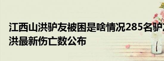 江西山洪驴友被困是啥情况285名驴友突遇山洪最新伤亡数公布