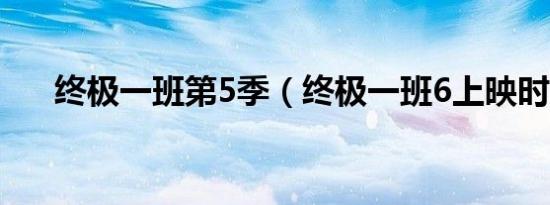 终极一班第5季（终极一班6上映时间）