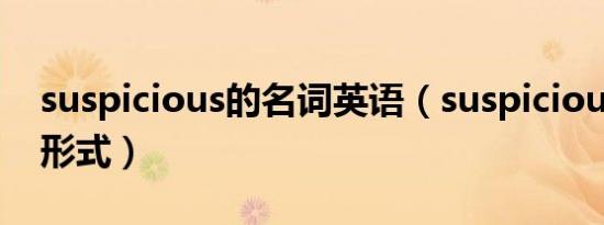 suspicious的名词英语（suspicious的名词形式）