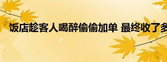 饭店趁客人喝醉偷偷加单 最终收了多少钱