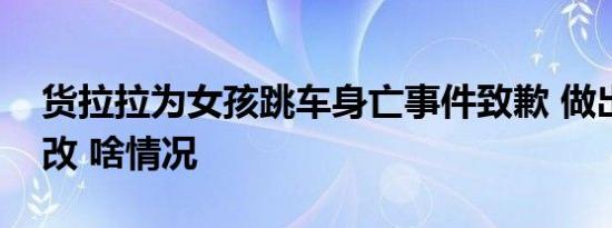 货拉拉为女孩跳车身亡事件致歉 做出多项整改 啥情况