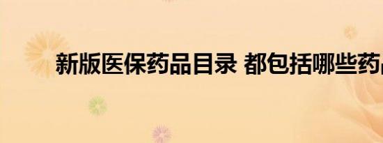 新版医保药品目录 都包括哪些药品
