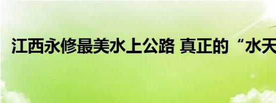 江西永修最美水上公路 真正的“水天一色”