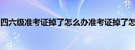 四六级准考证掉了怎么办准考证掉了怎么查分
