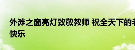 外滩之窗亮灯致敬教师 祝全天下的老师节日快乐