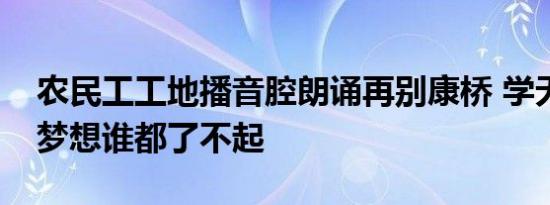 农民工工地播音腔朗诵再别康桥 学无止境有梦想谁都了不起