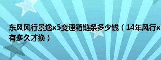 东风风行景逸x5变速箱链条多少钱（14年风行x5变速箱油有多久才换）