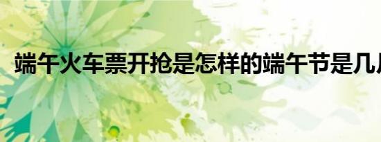 端午火车票开抢是怎样的端午节是几月几日