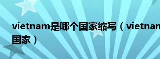 vietnam是哪个国家缩写（vietnam是哪个国家）