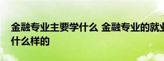 金融专业主要学什么 金融专业的就业方向是什么样的