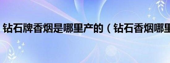 钻石牌香烟是哪里产的（钻石香烟哪里产的）