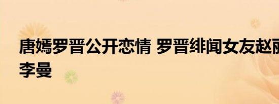 唐嫣罗晋公开恋情 罗晋绯闻女友赵丽颖苗圃李曼