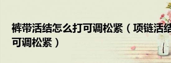 裤带活结怎么打可调松紧（项链活结怎么打 可调松紧）
