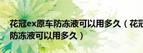花冠ex原车防冻液可以用多久（花冠ex原车防冻液可以用多久）