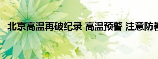 北京高温再破纪录 高温预警 注意防暑降温