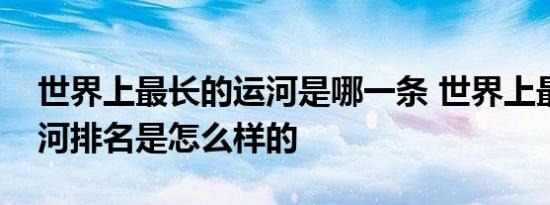 世界上最长的运河是哪一条 世界上最长的运河排名是怎么样的