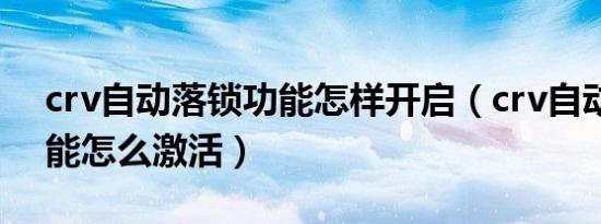 crv自动落锁功能怎样开启（crv自动落锁功能怎么激活）