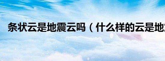 条状云是地震云吗（什么样的云是地震云）