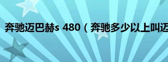奔驰迈巴赫s 480（奔驰多少以上叫迈巴赫）