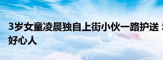3岁女童凌晨独自上街小伙一路护送 幸亏遇到好心人
