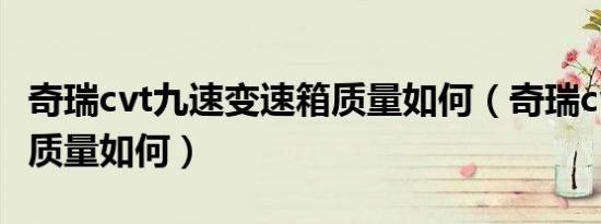 奇瑞cvt九速变速箱质量如何（奇瑞cvt变速箱质量如何）