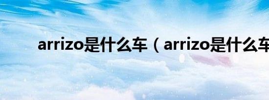 arrizo是什么车（arrizo是什么车）