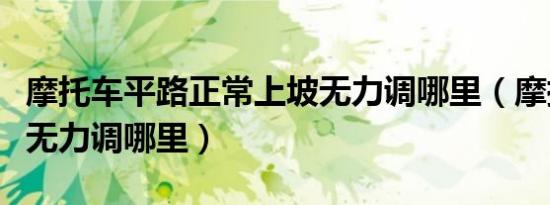 摩托车平路正常上坡无力调哪里（摩托车上坡无力调哪里）