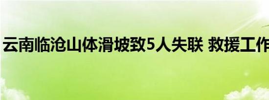 云南临沧山体滑坡致5人失联 救援工作进行中