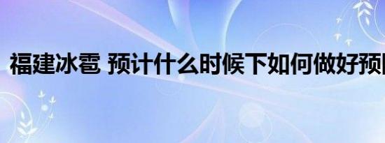 福建冰雹 预计什么时候下如何做好预防工作