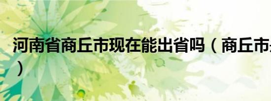 河南省商丘市现在能出省吗（商丘市是哪个省）