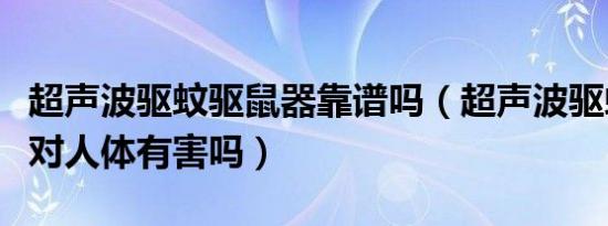 超声波驱蚊驱鼠器靠谱吗（超声波驱蚊驱鼠器对人体有害吗）