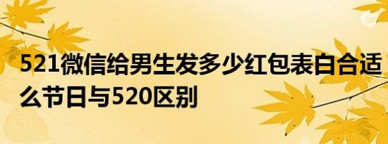 521微信给男生发多少红包表白合适 521是什么节日与520区别