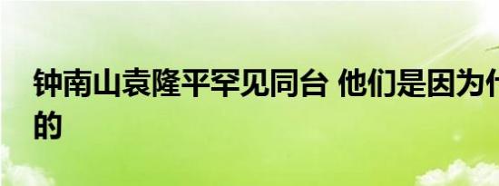 钟南山袁隆平罕见同台 他们是因为什么同台的