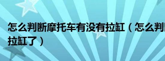 怎么判断摩托车有没有拉缸（怎么判断摩托车拉缸了）