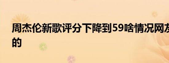 周杰伦新歌评分下降到59啥情况网友怎么评的
