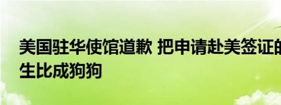 美国驻华使馆道歉 把申请赴美签证的中国学生比成狗狗