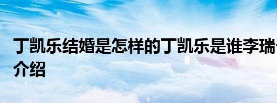 丁凯乐结婚是怎样的丁凯乐是谁李瑞个人资料介绍