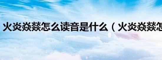 火炎焱燚怎么读音是什么（火炎焱燚怎么读）