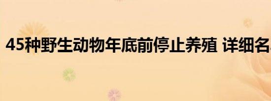 45种野生动物年底前停止养殖 详细名单附录