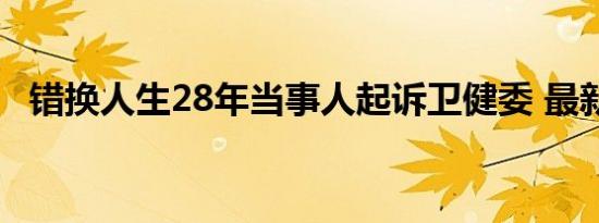 错换人生28年当事人起诉卫健委 最新进展