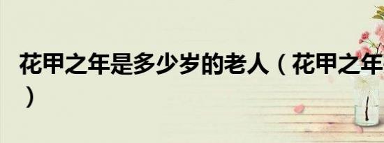 花甲之年是多少岁的老人（花甲之年是多少岁）