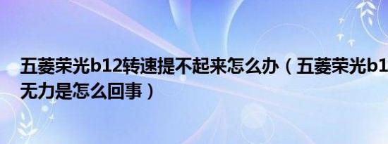 五菱荣光b12转速提不起来怎么办（五菱荣光b12加速沉闷无力是怎么回事）