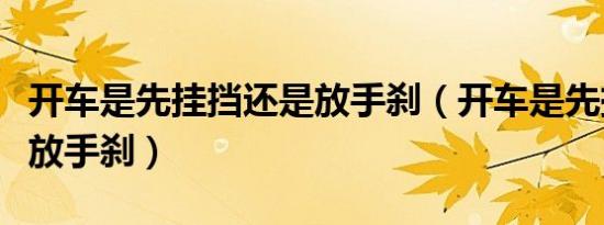 开车是先挂挡还是放手刹（开车是先挂挡还是放手刹）