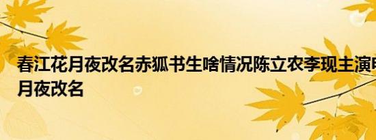 春江花月夜改名赤狐书生啥情况陈立农李现主演电影春江花月夜改名