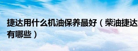 捷达用什么机油保养最好（柴油捷达保养项目有哪些）