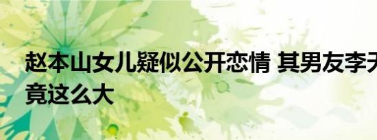赵本山女儿疑似公开恋情 其男友李天佑来头竟这么大