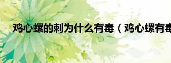 鸡心螺的刺为什么有毒（鸡心螺有毒吗）