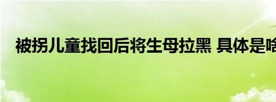 被拐儿童找回后将生母拉黑 具体是啥情况